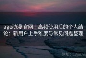 age动漫 官网｜高频使用后的个人结论：新用户上手难度与常见问题整理