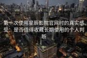 第一次使用星辰影院官网时的真实感受：是否值得收藏长期使用的个人判断