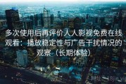 多次使用后再评价人人影视免费在线观看：播放稳定性与广告干扰情况的观察（长期体验）