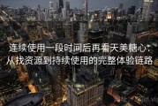 连续使用一段时间后再看天美糖心：从找资源到持续使用的完整体验链路