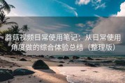 蘑菇视频日常使用笔记：从日常使用角度做的综合体验总结（整理版）