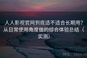 人人影视官网到底适不适合长期用？从日常使用角度做的综合体验总结（实测）