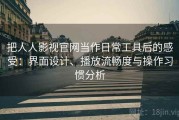 把人人影视官网当作日常工具后的感受：界面设计、播放流畅度与操作习惯分析