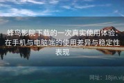 蜂鸟影院下载的一次真实使用体验：在手机与电脑端的使用差异与稳定性表现