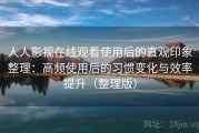 人人影视在线观看使用后的直观印象整理：高频使用后的习惯变化与效率提升（整理版）