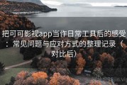 把可可影视app当作日常工具后的感受：常见问题与应对方式的整理记录（对比后）