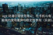 age 动漫日常使用笔记：在手机与电脑端的使用差异与稳定性表现（实测）