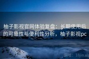 柚子影视官网体验复盘：长期使用后的可靠性与便利性分析，柚子影视pc