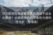 可可影视在线观看免费到底适不适合长期用？长期使用后的可靠性与便利性分析（整理版）