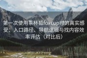 第一次使用茶杯狐foxcup时的真实感受：入口路径、导航逻辑与找内容效率评估（对比后）