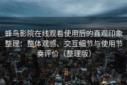 蜂鸟影院在线观看使用后的直观印象整理：整体观感、交互细节与使用节奏评价（整理版）