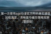 第一次使用age动漫官方时的真实感受：加载速度、清晰度与缓存策略观察（整理版）