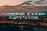 红桃视频完整体验记录：从找资源到持续使用的完整体验链路