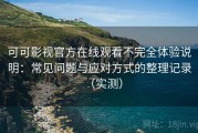 可可影视官方在线观看不完全体验说明：常见问题与应对方式的整理记录（实测）
