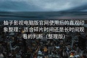 柚子影视电脑版官网使用后的直观印象整理：适合碎片时间还是长时间观看的判断（整理版）