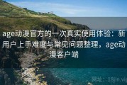 age动漫官方的一次真实使用体验：新用户上手难度与常见问题整理，age动漫客户端