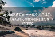 age动漫 官网的一次真实使用体验：长期使用后的可靠性与便利性分析（整理版）