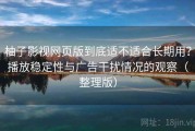 柚子影视网页版到底适不适合长期用？播放稳定性与广告干扰情况的观察（整理版）