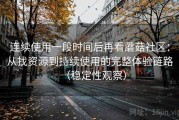 连续使用一段时间后再看蘑菇社区：从找资源到持续使用的完整体验链路（稳定性观察）