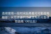 连续使用一段时间后再看可可影视电脑版：从找资源到持续使用的完整体验链路（对比后）