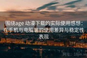 围绕age 动漫下载的实际使用感想：在手机与电脑端的使用差异与稳定性表现