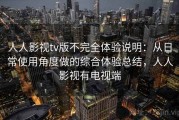 人人影视tv版不完全体验说明：从日常使用角度做的综合体验总结，人人影视有电视端