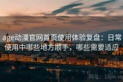 age动漫官网首页使用体验复盘：日常使用中哪些地方顺手，哪些需要适应