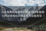 白虎免费网站使用后的直观印象整理：长时间使用后的稳定性与加载表现（实测）