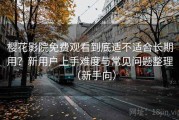 樱花影院免费观看到底适不适合长期用？新用户上手难度与常见问题整理（新手向）