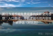 围绕白虎视频免费观看的实际使用感想：入口路径、导航逻辑与找内容效率评估（对比后）
