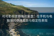 可可影视使用体验复盘：在手机与电脑端的使用差异与稳定性表现