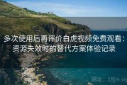 多次使用后再评价白虎视频免费观看：资源失效时的替代方案体验记录