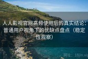 人人影视官网高频使用后的真实结论：普通用户视角下的优缺点盘点（稳定性观察）