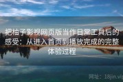 把柚子影视网页版当作日常工具后的感受：从进入首页到播放完成的完整体验过程