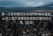 第一次使用樱花影院网时的真实感受：从进入首页到播放完成的完整体验过程（实测）
