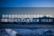 茶杯狐使用后的直观印象整理：常见问题与应对方式的整理记录（对比后）