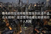 蜂鸟影院在线观看完整版到底适不适合长期用？是否值得收藏长期使用的个人判断