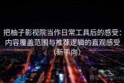 把柚子影视院当作日常工具后的感受：内容覆盖范围与推荐逻辑的直观感受（新手向）
