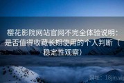 樱花影院网站官网不完全体验说明：是否值得收藏长期使用的个人判断（稳定性观察）