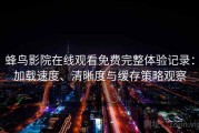 蜂鸟影院在线观看免费完整体验记录：加载速度、清晰度与缓存策略观察