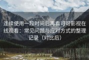 连续使用一段时间后再看可可影视在线观看：常见问题与应对方式的整理记录（对比后）
