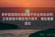 茶杯狐官网在线观看不完全体验说明：日常使用中哪些地方顺手，哪些需要适应