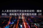 人人影视官网不完全体验说明：播放体验、清晰度与资源完整性观察（对比后）