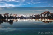多次使用后再评价茶杯狐：加载速度、清晰度与缓存策略观察（整理版）