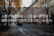 从用户角度聊聊人人影视：界面设计、播放流畅度与操作习惯分析（新手向）
