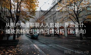 从用户角度聊聊人人影视：界面设计、播放流畅度与操作习惯分析（新手向）