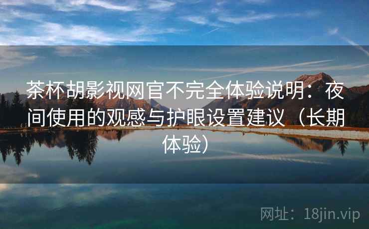 茶杯胡影视网官不完全体验说明:夜间使用的观感与护眼设置建议(长期体验) 茶杯胡影视网官不完全体验说明:夜间使用的观感与护眼设置建议(长期体验)