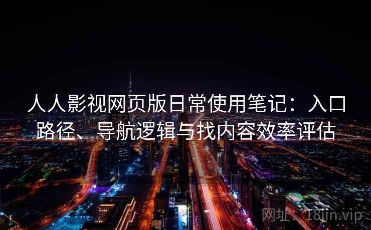 人人影视网页版日常使用笔记：入口路径、导航逻辑与找内容效率评估