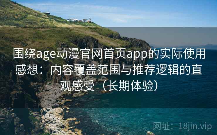 围绕age动漫官网首页app的实际使用感想:内容覆盖范围与推荐逻辑的直观感受(长期体验) 围绕age动漫官网首页app的实际使用感想:内容覆盖范围与推荐逻辑的直观感受(长期体验)