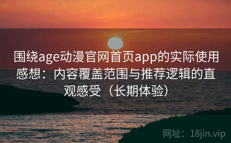 围绕age动漫官网首页app的实际使用感想:内容覆盖范围与推荐逻辑的直观感受(长期体验) 围绕age动漫官网首页app的实际使用感想:内容覆盖范围与推荐逻辑的直观感受(长期体验)